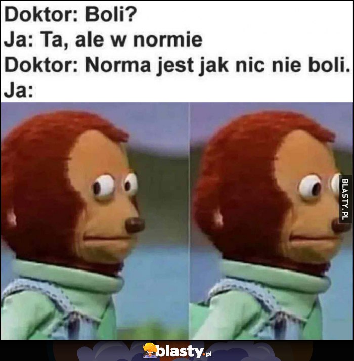 Doktor: boli? Ja: tak, ale w normie, Doktor: norma jest jak nic nie boli