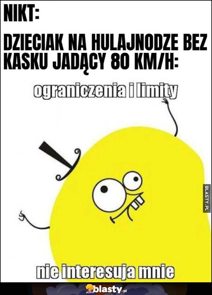Nikt, dzieciak na hulajnodze bez kasku jadący 80 km/h: ograniczenia i limity nie interesują mnie