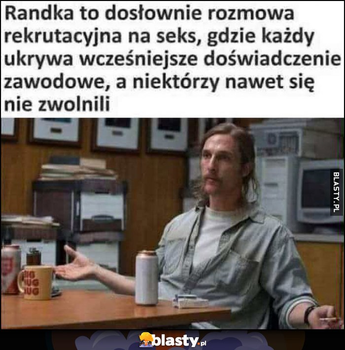 Randka to dosłownie rozmowa rekrutacyjna gdzie każdy ukrywa wcześniejsze doświadczenie zawodowe, a niektórzy nawet się nie zwolnili