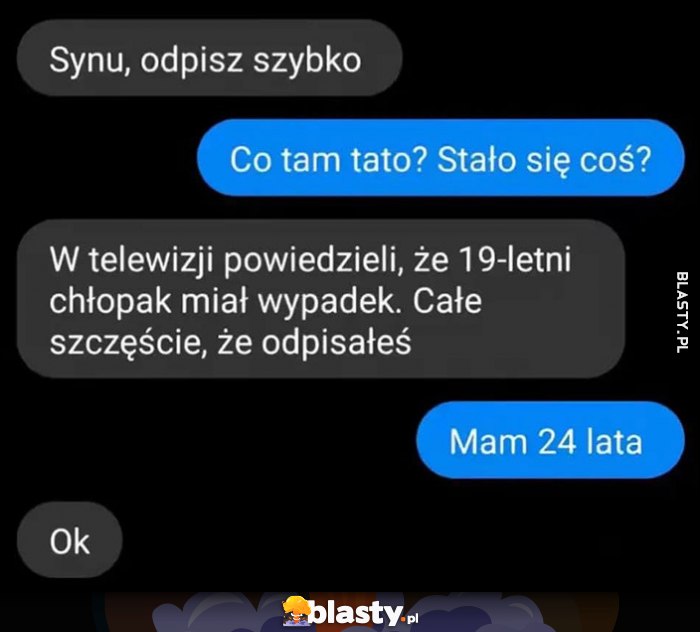 Synu odpisz szybko, co się stało, w telewizji powiedzieli, że 19-letni chłopak miał wypadek, mam 24 lata, ok