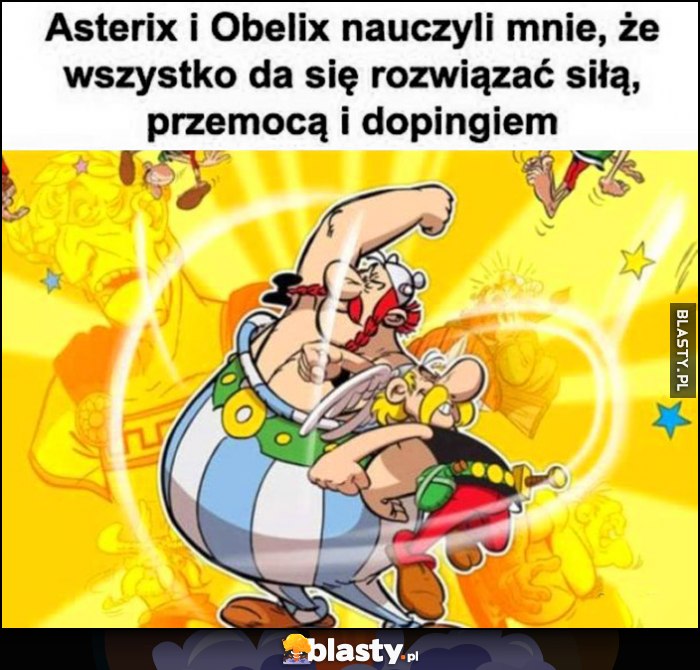 Asterix i Obelix nauczyli mnie, że wszystko da się rozwiązać siłą, przemocą i dopingiem