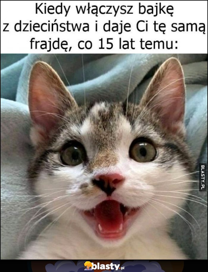 Kot kotek kiedy włączysz bajkę z dzieciństwa i daje Ci tą samą frajdę, co 15 lat temu