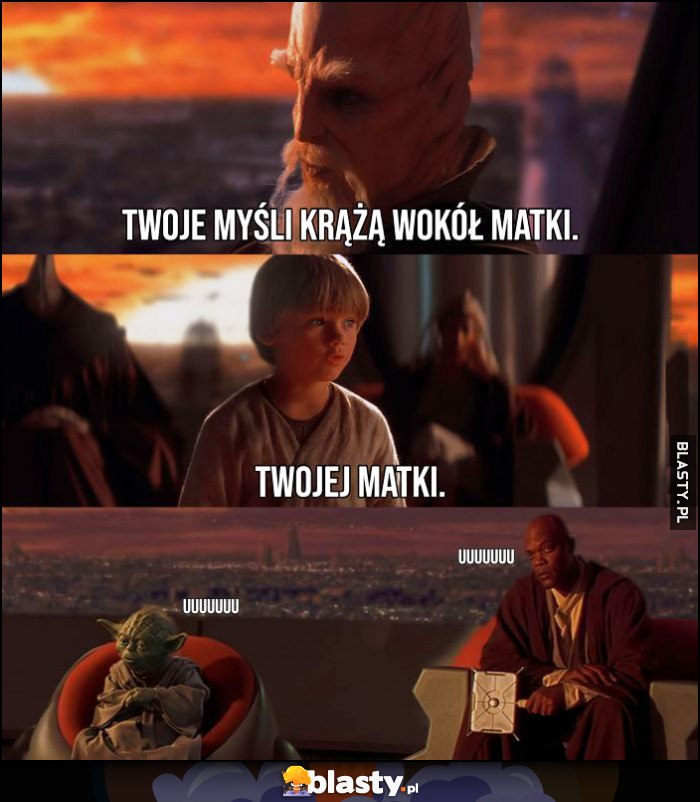 Twoje myśli krążą wokół matki, młody Anakin: twojej matki, uuu