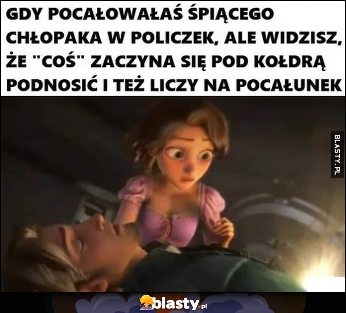 Gdy pocałowałaś śpiącego chłopaka w policzek, ale widzisz, że coś zaczyna się pod kołdrą podnosić i też liczy na pocałunek