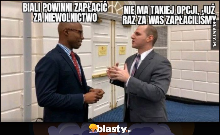 Murzyn: biali powinni zapłacić za niewolnictwo, biały: nie ma takiej opcji, już raz za was zapłaciliśmy