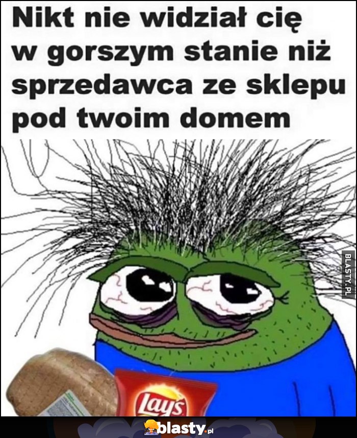 Nikt nie widział Cię w gorszym stanie niż sprzedawca ze sklepu pod twoim domem żaba pepe