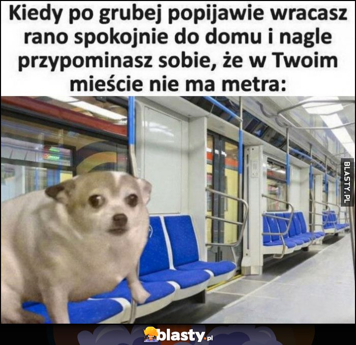 Kiedy po grubej popijawie wracasz rano spokojnie do domu i nagle przypominasz sobie, że w Twoim mieście nie ma metra