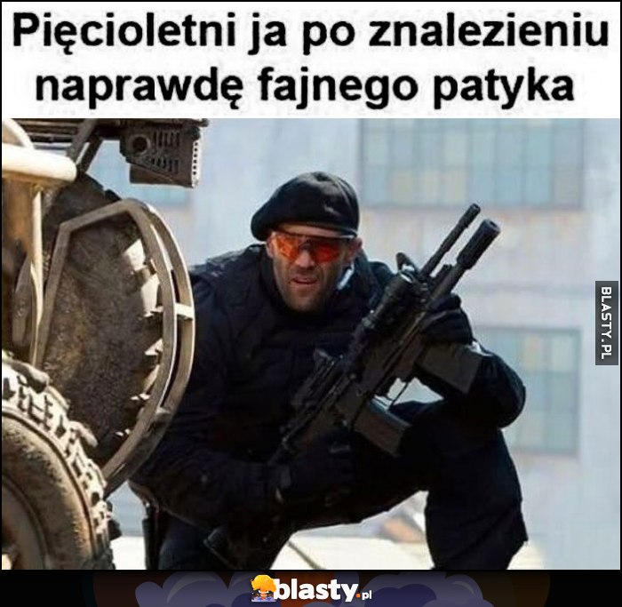 Pięcioletni ja po znalezieniu naprawdę fajnego patyka Jason Statham