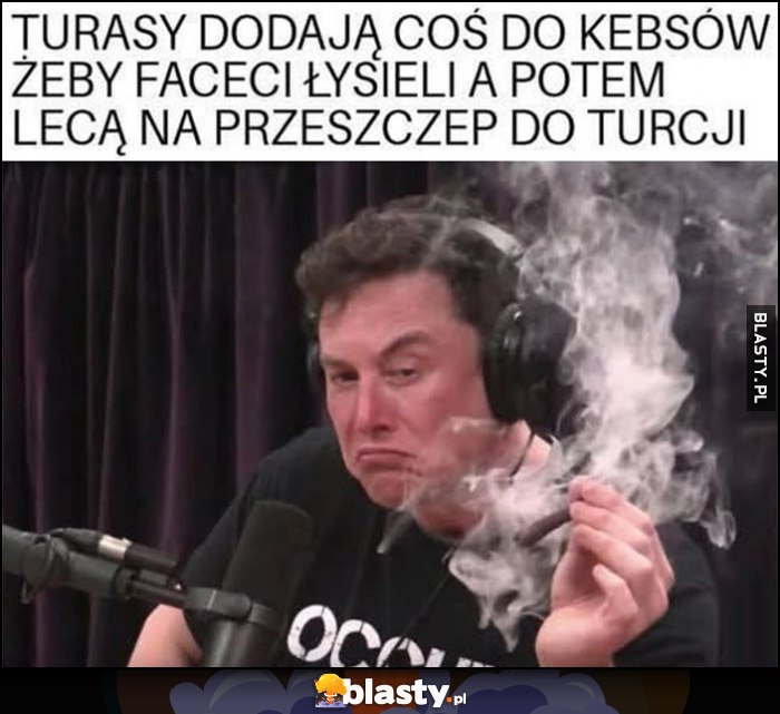 Turasy dodają coś do kebsów, żeby faceci łysieli, a potem lecą na przeszczep do Turcji Elon Musk