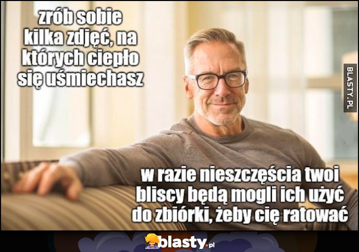 Zrób sobie kilka zdjęć, na których ciepło się uśmiechasz, w razie nieszczęścia Twoi bliscy będą mogli ich użyć do zbiórki, żeby cię ratować