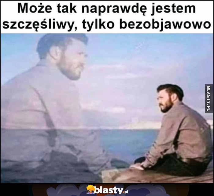 Może tak naprawdę jestem szczęśliwy, tylko bezobjawowo