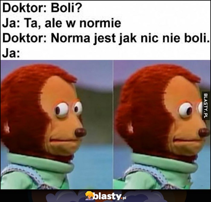 Doktor: boli? Ja: tak, ale w normie, doktor: norma jest jak nic nie boli