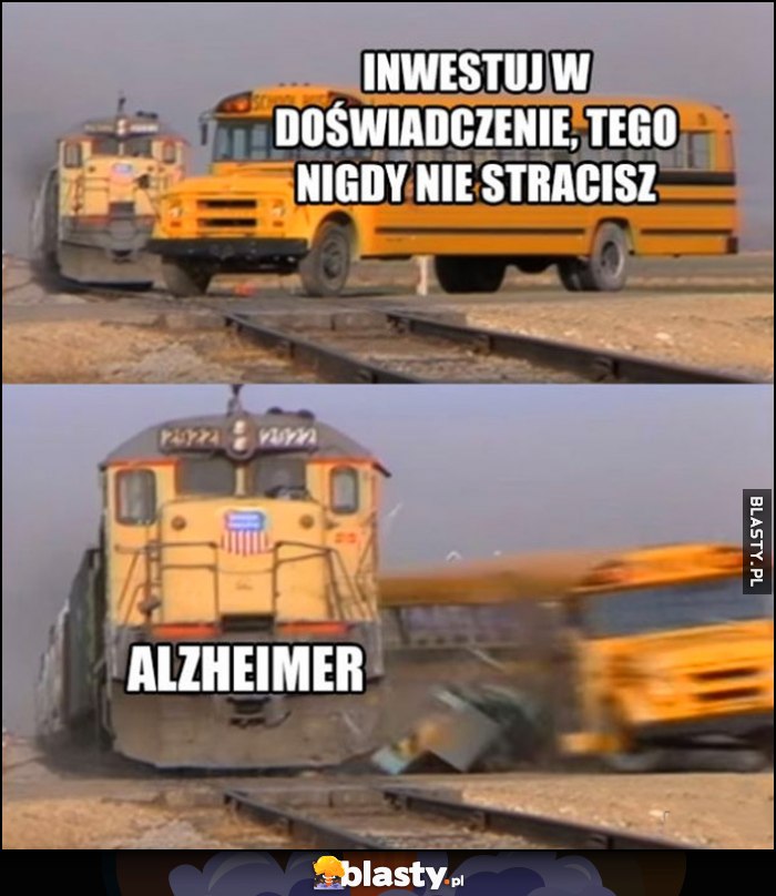 Inwestuj w doświadczenie, tego nigdy nie stracisz, tymczasem alzheimer pociąg uderza w autobus