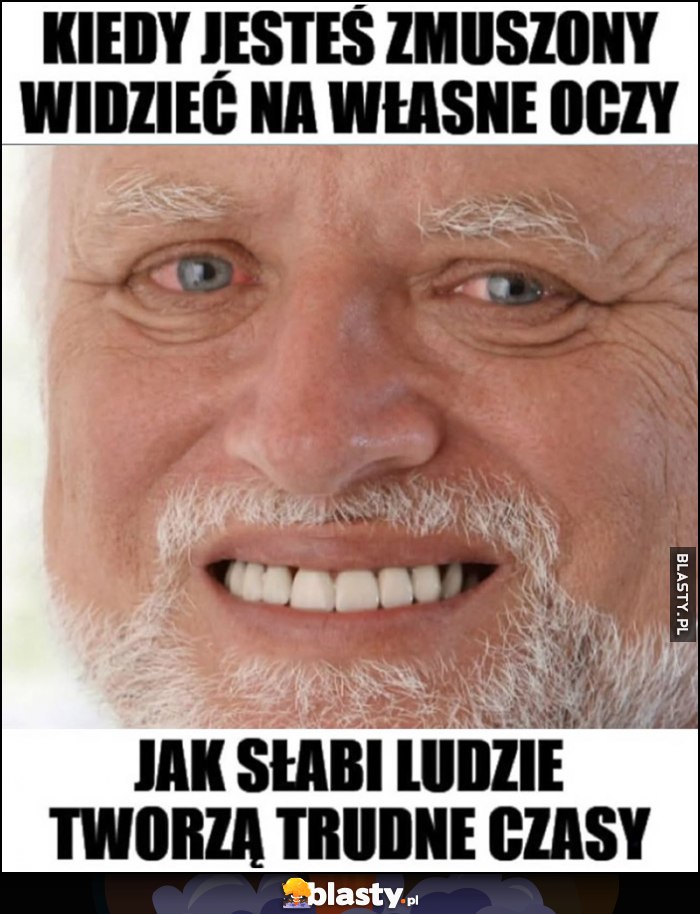 Kiedy jesteś zmuszony widzieć na własne oczy jak słabi ludzie tworzą trudne czasy Dziwny Pan ze stocku
