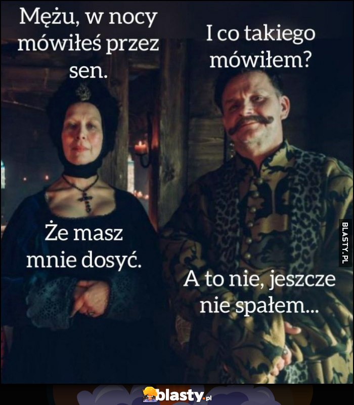 Mężu w nocy mówiłeś przez sen, że masz mnie dosyć. A to nie, jeszcze nie spałem