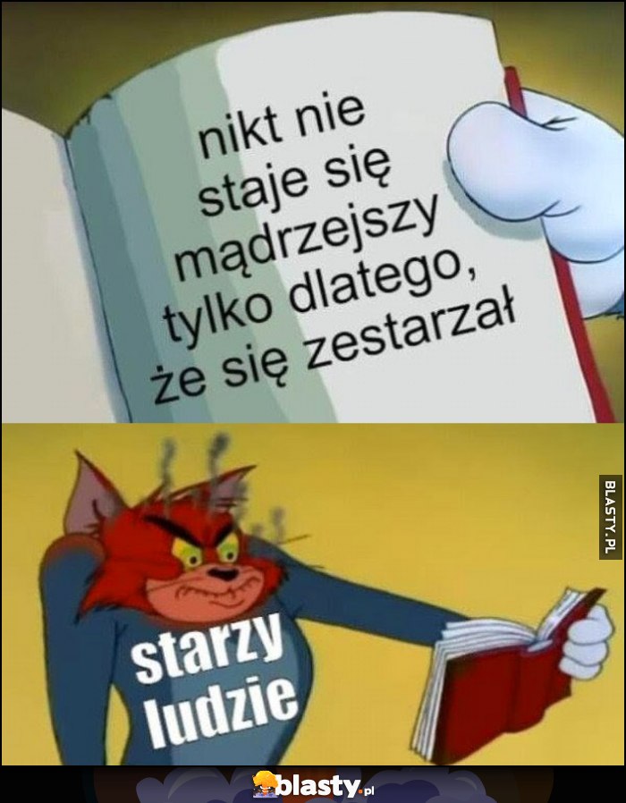 Nikt nie staje się mądrzejszy tylko dlatego, że się zestarzał starzy ludzie wkurzeni