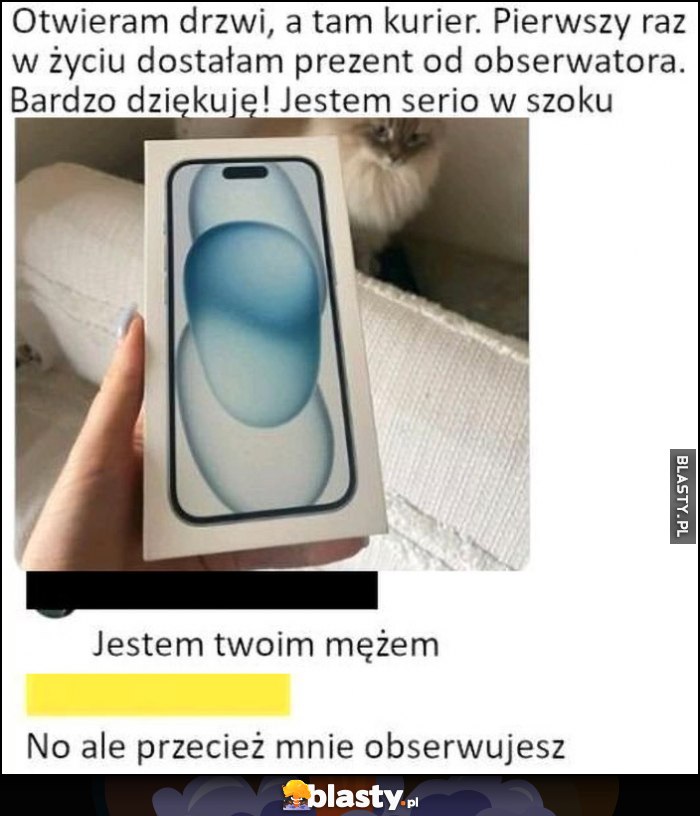 Otwieram drzwi, a tam kurier, pierwszy raz w życiu dostałam prezent od obserwatora. Jestem twoim mężem, no ale przecież mnie obserwujesz