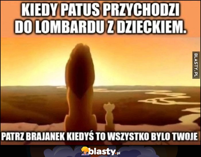 Kiedy patus przychodzi do lombardu z dzieckiem, patrz brajanek kiedyś to wszystko było twoje Król Lew