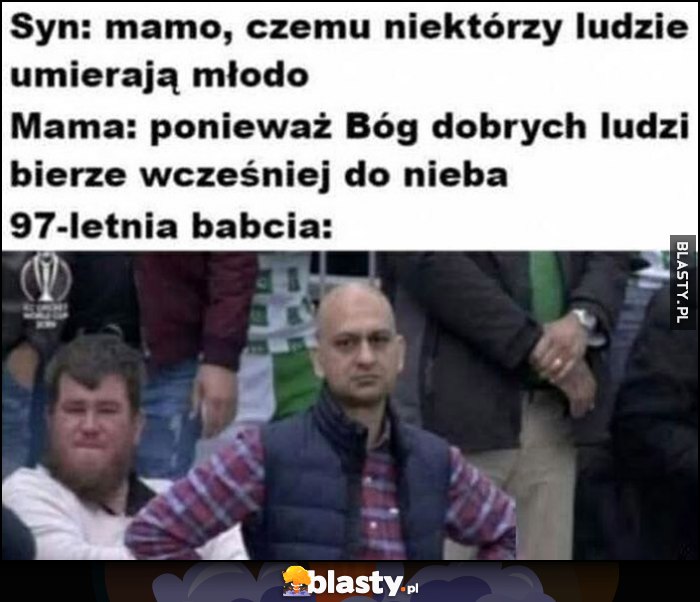Syn: mamo, czemu niektórzy ludzie umierają młodo? Mama: bo Bóg dobrych ludzi bierze wcześniej do nieba, 97-letnia babcia reakcja