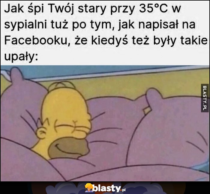 Jak śpi twój stary przy 35 stopniach w sypialni tuż po tym, jak napisał na facebooku że kiedyś też były takie upały