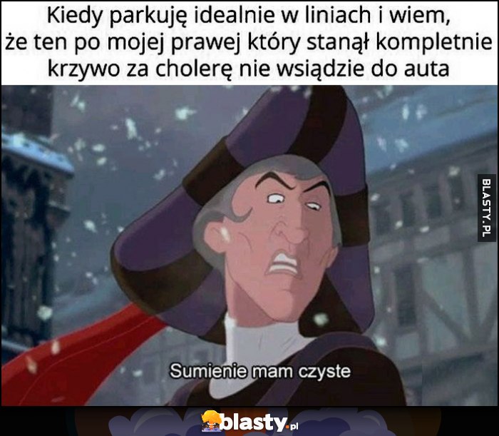 Kiedy parkuję idealnie w liniach i wiem, że ten po mojej prawej stronie który stanął krzywo nie wysiądzie z auta. Sumienie mam czyste