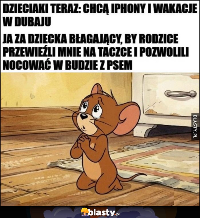 Dzieciaki teraz: chcą iphony i wakacje w dubaju vs ja za dzieciaka błagający by rodzice przewieźli mnie na taczce i pozwolili nocować w budzie z psem