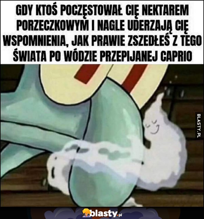 Gdy ktoś poczęstował cię nektarem porzeczkowym i nagle uderzają cię wspomnienia jak prawie zszedłeś z tego świata po wódzie przepijanej Caprio