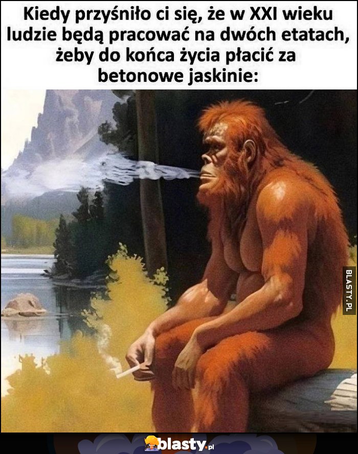 Kiedy przyśniło ci się, że w XXI wieku ludzie będa pracować na dwóch etatach, żeby do końca życia płacić za betonowe jaskinie