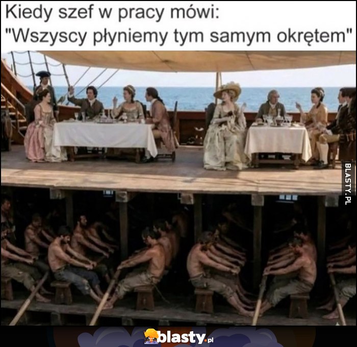 Kiedy szef w pracy mówi: wszyscy płyniemy tym samym okrętem, jedni na pokładzie inni pod pokładem