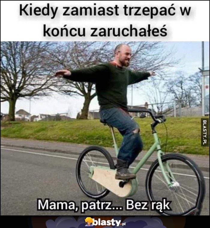 Kiedy zamiast trzepać w końcu zamoczyłeś: mama patrz bez rąk