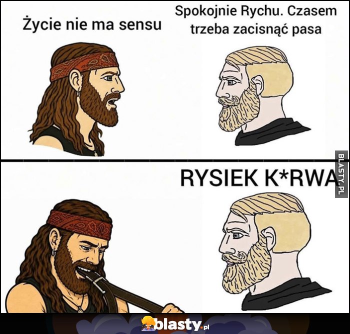 Riedel: życie nie ma sensu, spokojnie Rychu, czasem trzeba zacisnąć pasa, ćpa Rysiek kurna