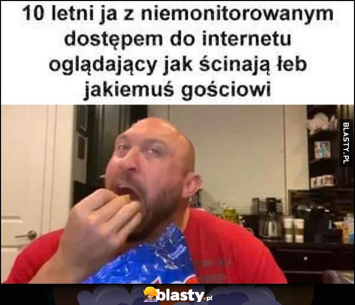 10-letni ja z niemonitorowanym dostępem do internetu oglądający jak ścinają łeb jakiemuś gościowi