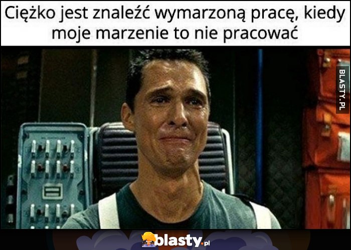 Ciężko jest znaleźć wymarzoną pracę, kiedy moje marzenie to nie pracować