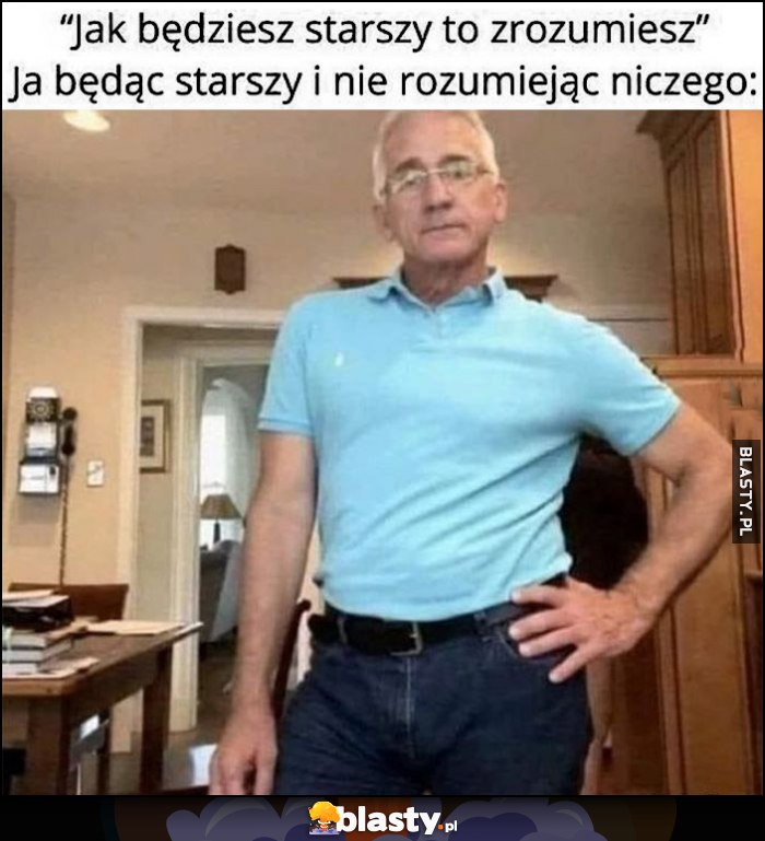 Jak będziesz starszy to zrozumiesz vs ja będąc starszy i nie rozumiejąc niczego