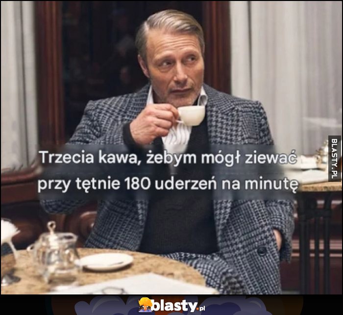 Trzecia kawa, żebym mógl ziewać przy tętnie 180 uderzeń na minutę