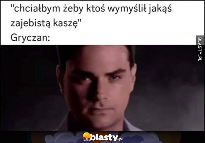 Chciałbym żeby ktoś wymyślił jakąś zarąbistą kaszę, tymczasem Gryczan