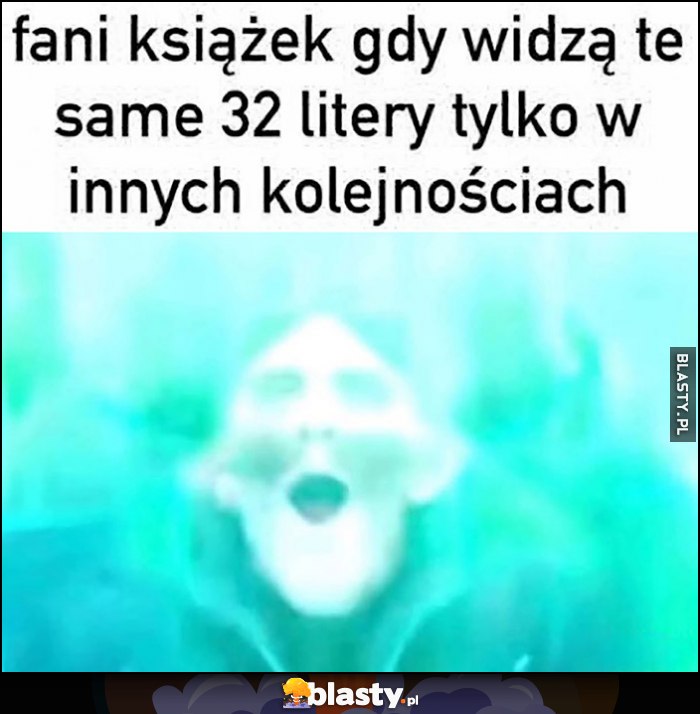 Fani książek gdy widzą te same 32 litery tylko w innych kolejnościach