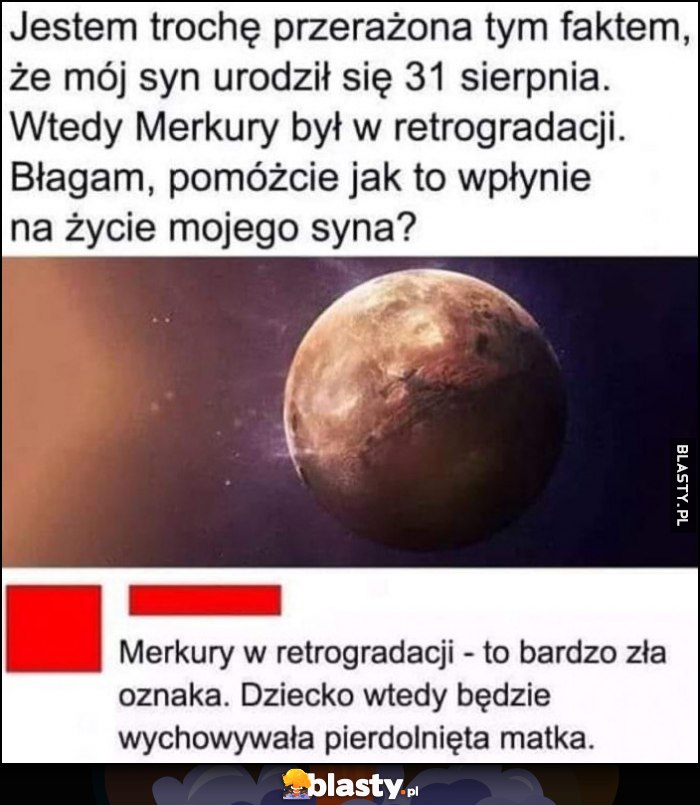 Jestem przerażona że syn urodził się kiedy Merkury był retrogradacji, jak to wpłynie na życie mojego syna? To bardzo zła oznaka, dziecko będzie wychowywała pierdzielnięta matka