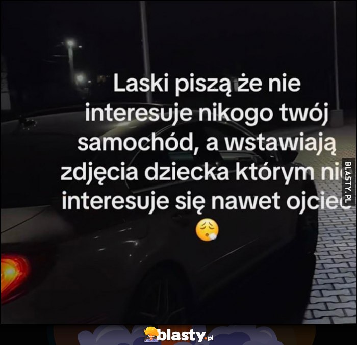 Laski piszą że nie interesuje nikogo twój samochód, a wstawiają zdjęcia dziecka, którym nie interesuje się nawet ojciec
