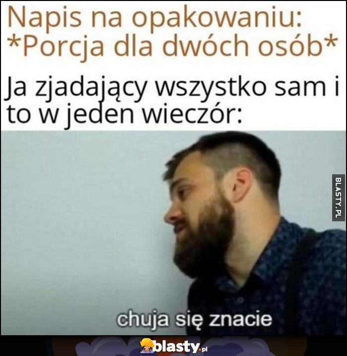 Napis na opakowaniu: porcja dla dwóch osób. Ja zjadający wszystko sam w jeden wieczór: kuja się znacie