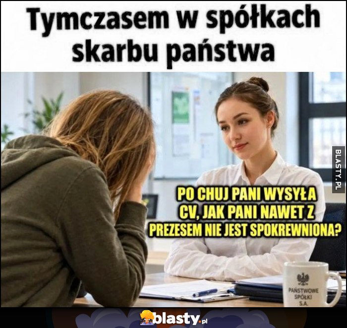 Tymczasem w spółkach skarbu państwa: po co pani wysyła CV, jak pani nawet nie jest spokrewniona z prezesem?