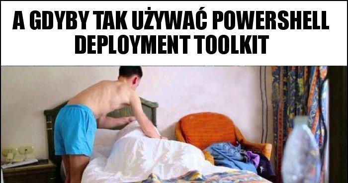 A gdyby tak używać powershell deployment toolkit memy, gify i śmieszne ...