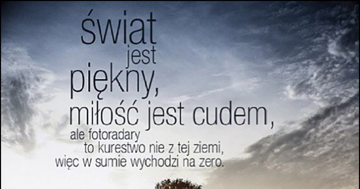 Świat jest piękny, miłość jest cudem ale fotoradary to kurestwo nie z