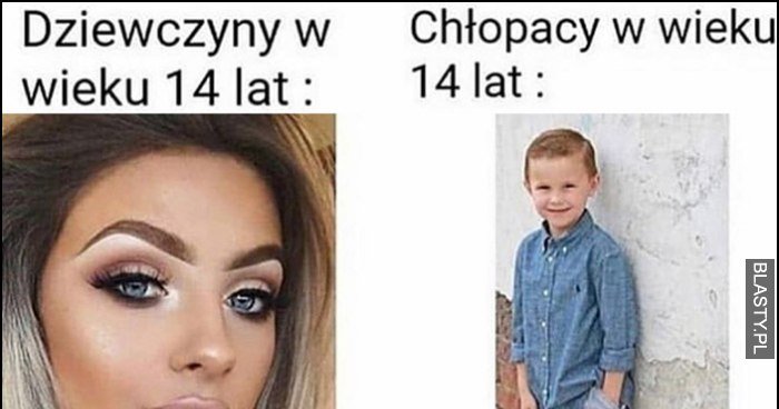 Dziewczyny w wieku 14 lat vs chłopacy w wieku 14 lat porównanie memy