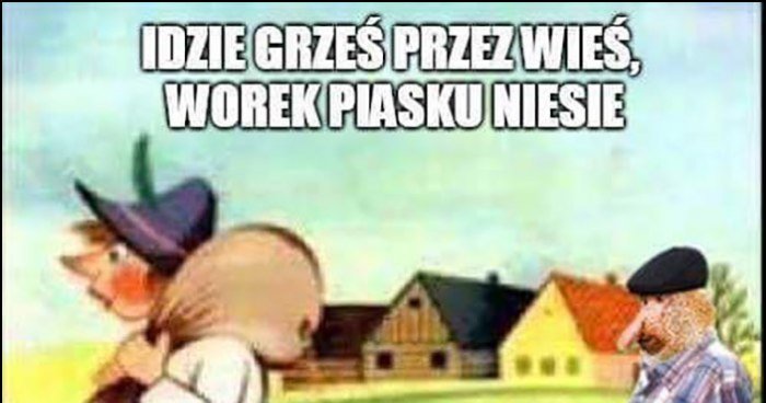 Idzie Grześ przez wieś, worek piasku niesie, jak mu zaraz
