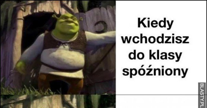 Shrek kiedy wchodzisz do klasy spóźniony, ale to nie jest Twoja klasa