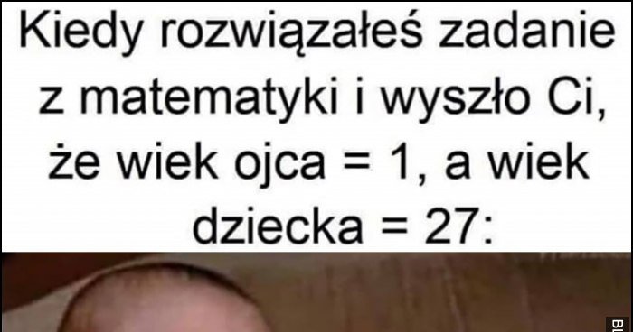 Kiedy rozwiązałeś zadanie z matematyki i wyszło Ci, że wiek ojca = 1, a