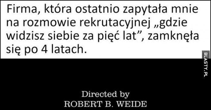 Firma, która ostatnio zapytała mnie na rozmowie rekrutacyjnej "gdzie widzisz siebie za pięć lat", zamknęła się po 4 latach