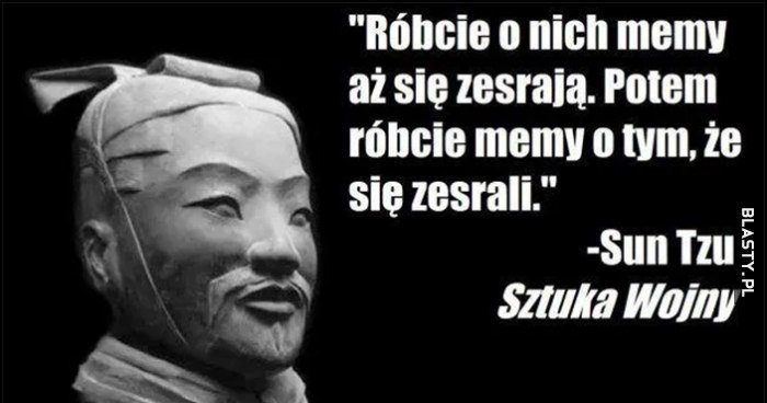 Róbcie o nich memy aż się zesrają, potem róbcie memy o tym, iż się zesrali - Sun Tzu, Sztuka wojny