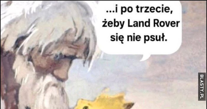 I po trzecie, żeby Land Rover się nie psuł, złota rybka: filetuj